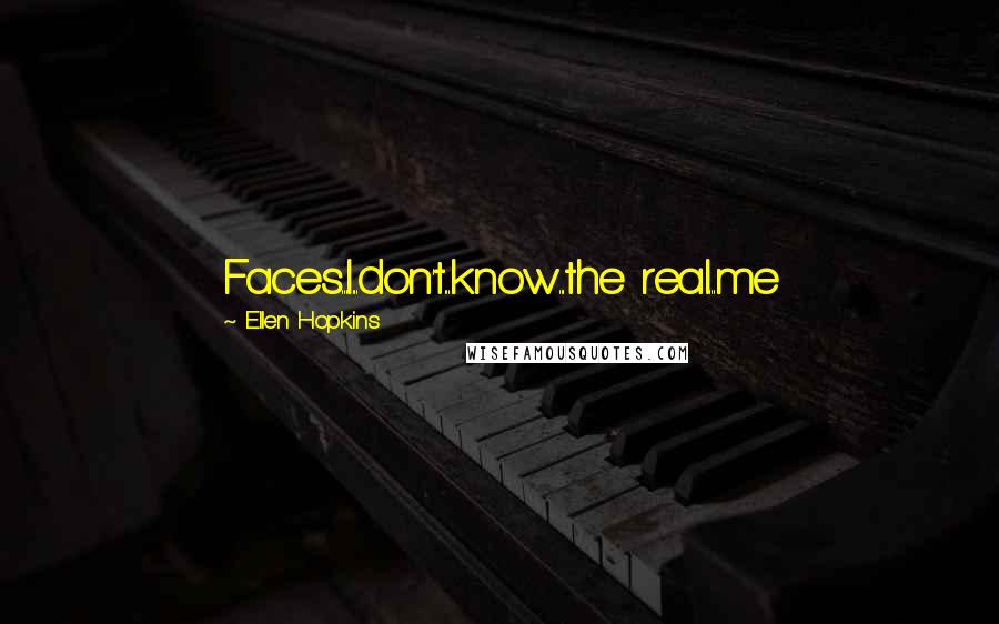 Ellen Hopkins Quotes: Faces...I...don't...know...the real...me