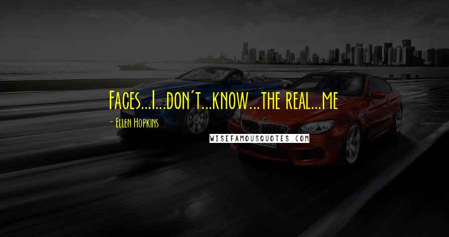 Ellen Hopkins Quotes: Faces...I...don't...know...the real...me