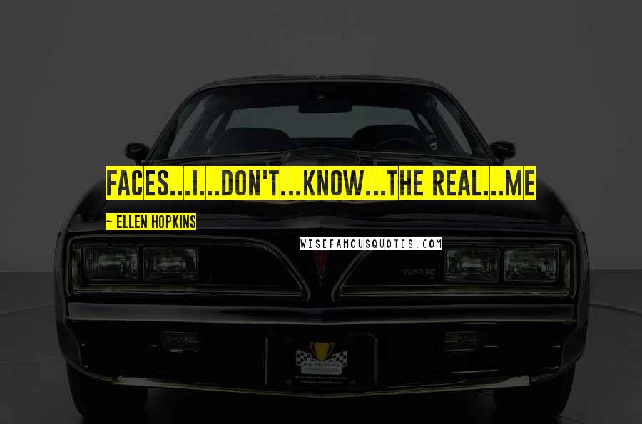 Ellen Hopkins Quotes: Faces...I...don't...know...the real...me