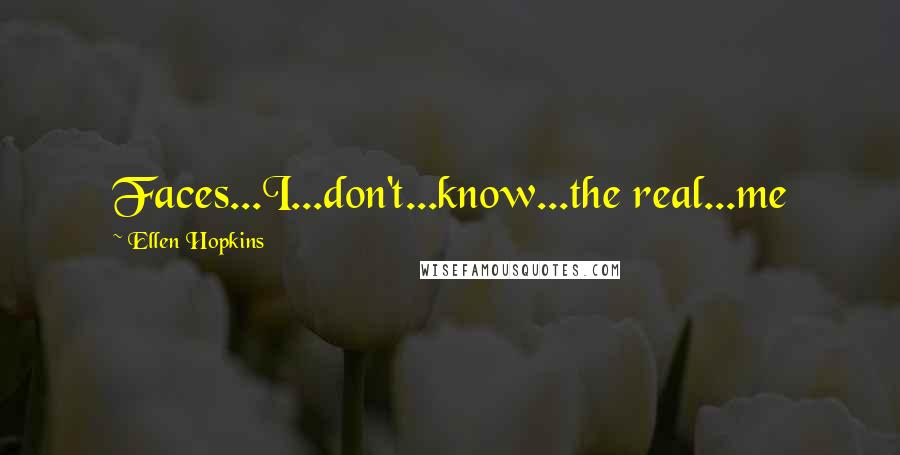 Ellen Hopkins Quotes: Faces...I...don't...know...the real...me