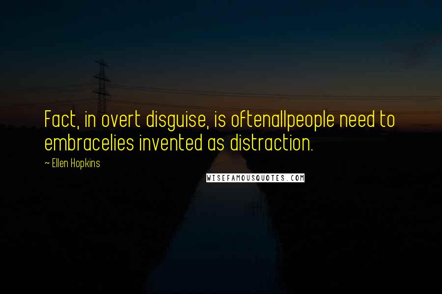 Ellen Hopkins Quotes: Fact, in overt disguise, is oftenallpeople need to embracelies invented as distraction.