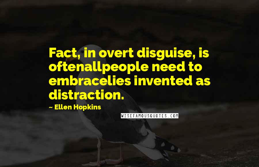 Ellen Hopkins Quotes: Fact, in overt disguise, is oftenallpeople need to embracelies invented as distraction.