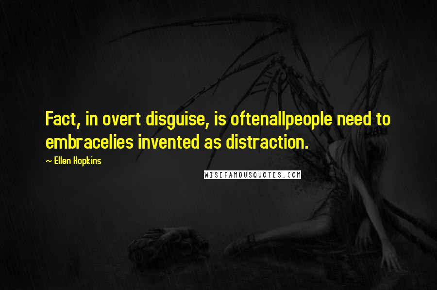 Ellen Hopkins Quotes: Fact, in overt disguise, is oftenallpeople need to embracelies invented as distraction.