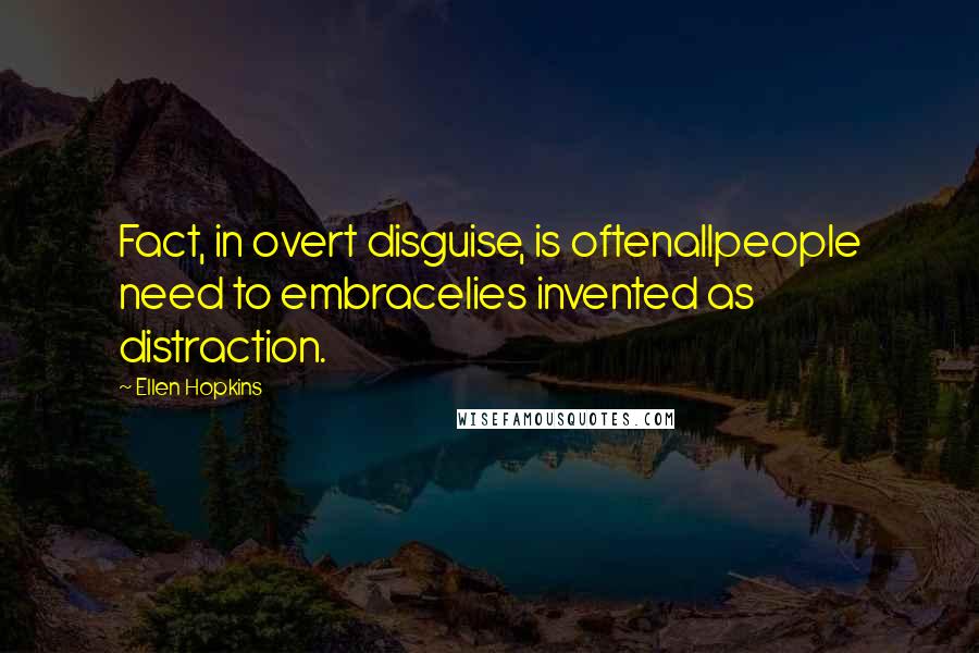 Ellen Hopkins Quotes: Fact, in overt disguise, is oftenallpeople need to embracelies invented as distraction.