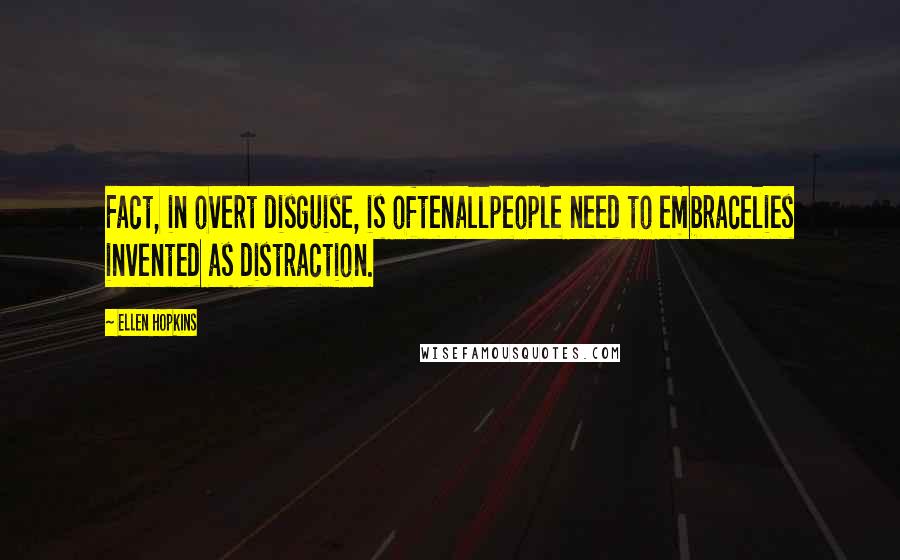 Ellen Hopkins Quotes: Fact, in overt disguise, is oftenallpeople need to embracelies invented as distraction.