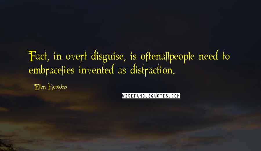 Ellen Hopkins Quotes: Fact, in overt disguise, is oftenallpeople need to embracelies invented as distraction.