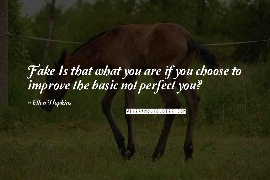Ellen Hopkins Quotes: Fake Is that what you are if you choose to improve the basic not perfect you?