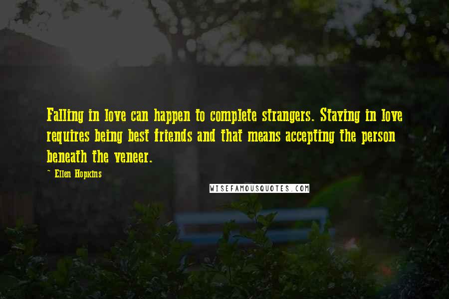 Ellen Hopkins Quotes: Falling in love can happen to complete strangers. Staying in love requires being best friends and that means accepting the person beneath the veneer.