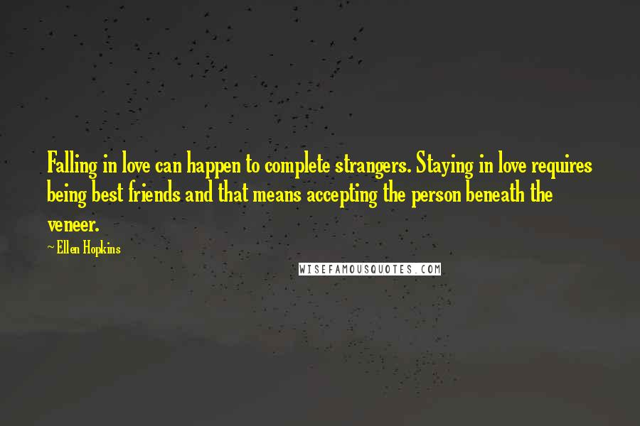 Ellen Hopkins Quotes: Falling in love can happen to complete strangers. Staying in love requires being best friends and that means accepting the person beneath the veneer.