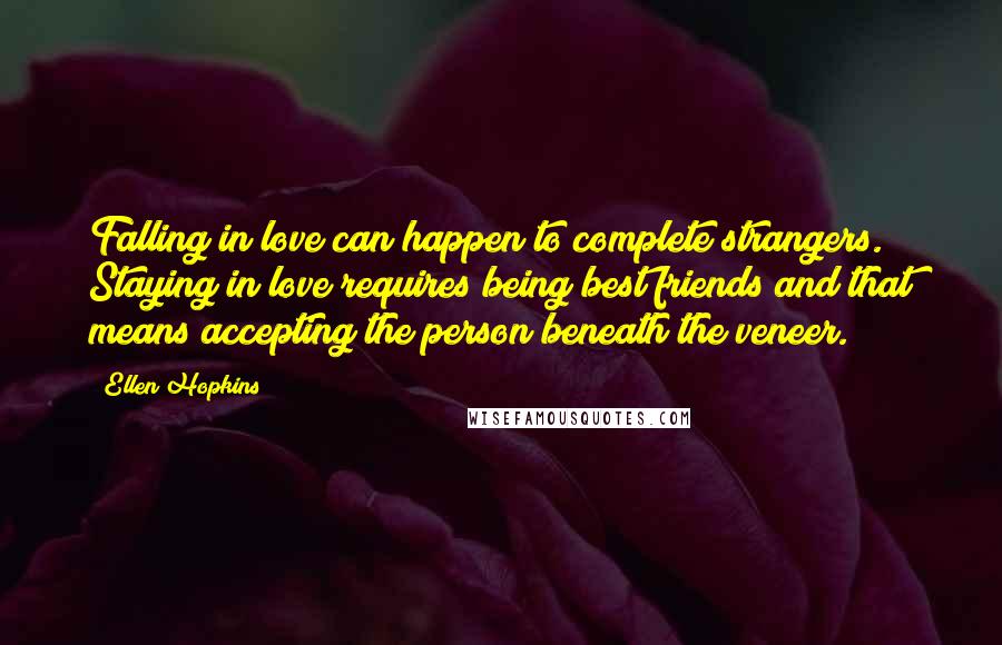 Ellen Hopkins Quotes: Falling in love can happen to complete strangers. Staying in love requires being best friends and that means accepting the person beneath the veneer.