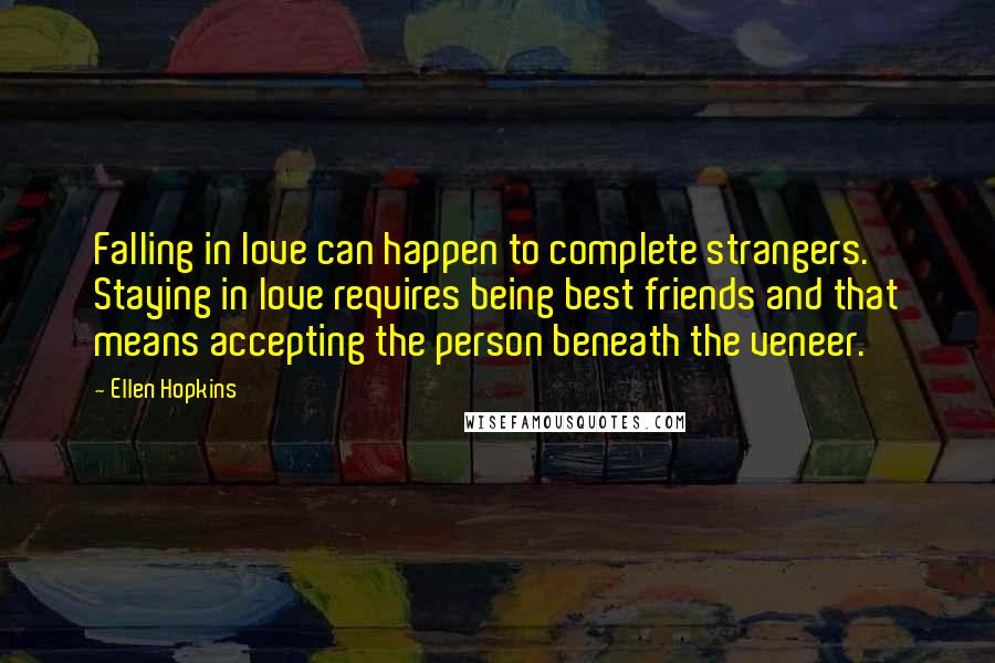 Ellen Hopkins Quotes: Falling in love can happen to complete strangers. Staying in love requires being best friends and that means accepting the person beneath the veneer.