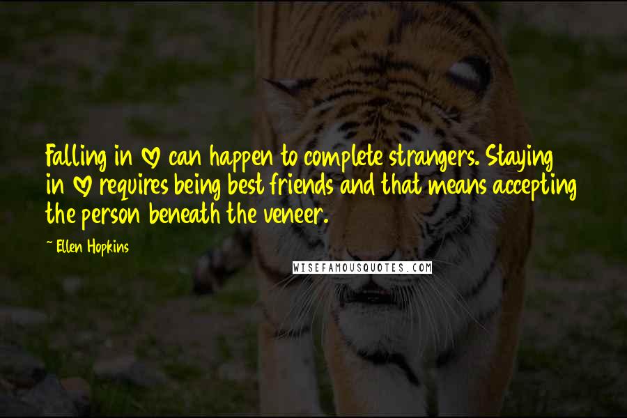 Ellen Hopkins Quotes: Falling in love can happen to complete strangers. Staying in love requires being best friends and that means accepting the person beneath the veneer.