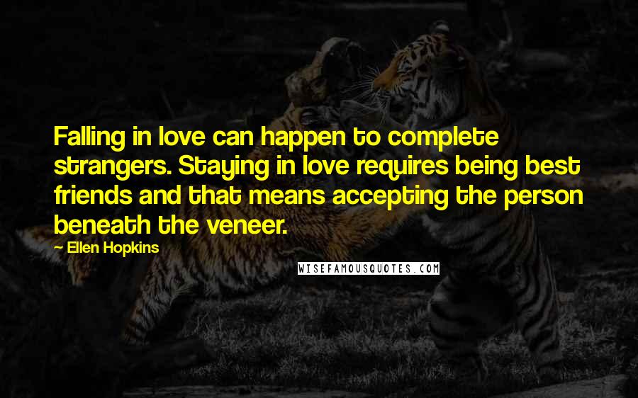 Ellen Hopkins Quotes: Falling in love can happen to complete strangers. Staying in love requires being best friends and that means accepting the person beneath the veneer.