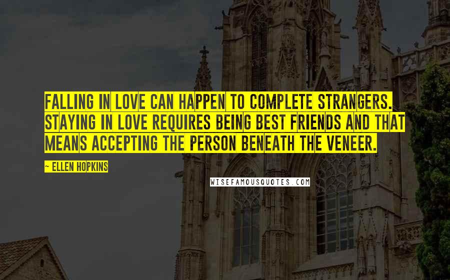 Ellen Hopkins Quotes: Falling in love can happen to complete strangers. Staying in love requires being best friends and that means accepting the person beneath the veneer.