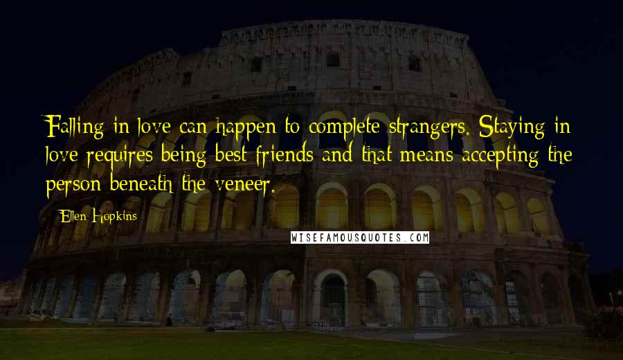 Ellen Hopkins Quotes: Falling in love can happen to complete strangers. Staying in love requires being best friends and that means accepting the person beneath the veneer.