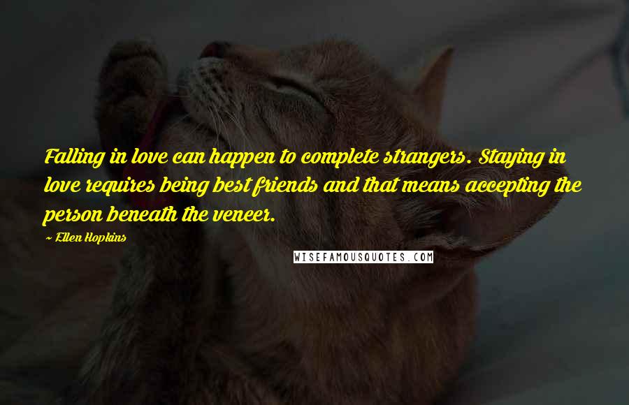 Ellen Hopkins Quotes: Falling in love can happen to complete strangers. Staying in love requires being best friends and that means accepting the person beneath the veneer.