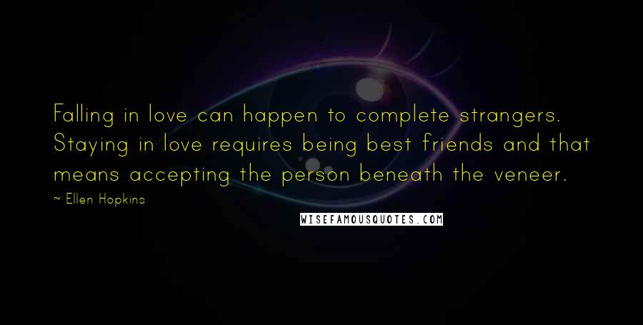 Ellen Hopkins Quotes: Falling in love can happen to complete strangers. Staying in love requires being best friends and that means accepting the person beneath the veneer.