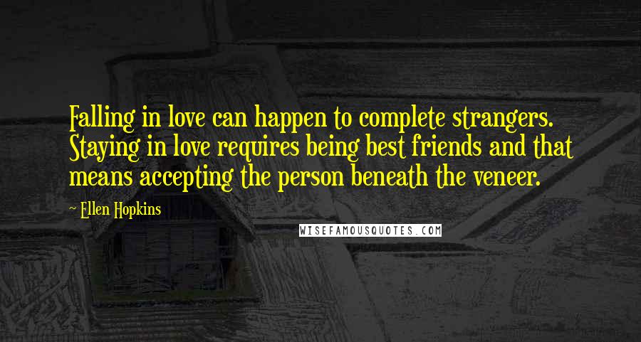 Ellen Hopkins Quotes: Falling in love can happen to complete strangers. Staying in love requires being best friends and that means accepting the person beneath the veneer.