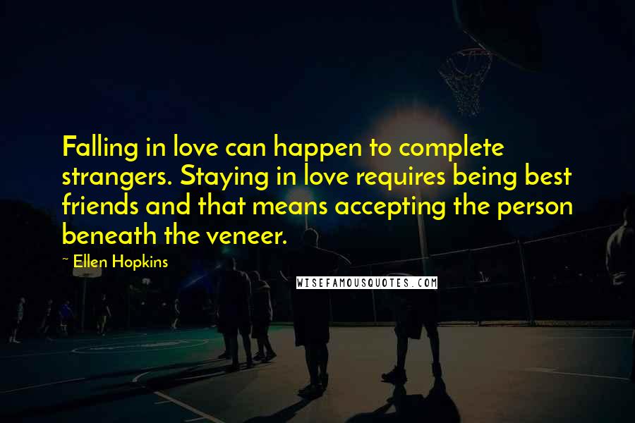 Ellen Hopkins Quotes: Falling in love can happen to complete strangers. Staying in love requires being best friends and that means accepting the person beneath the veneer.