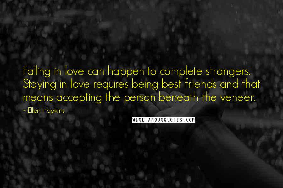 Ellen Hopkins Quotes: Falling in love can happen to complete strangers. Staying in love requires being best friends and that means accepting the person beneath the veneer.