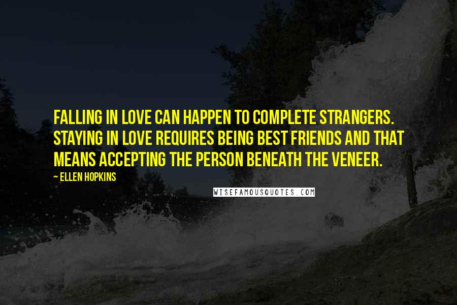 Ellen Hopkins Quotes: Falling in love can happen to complete strangers. Staying in love requires being best friends and that means accepting the person beneath the veneer.