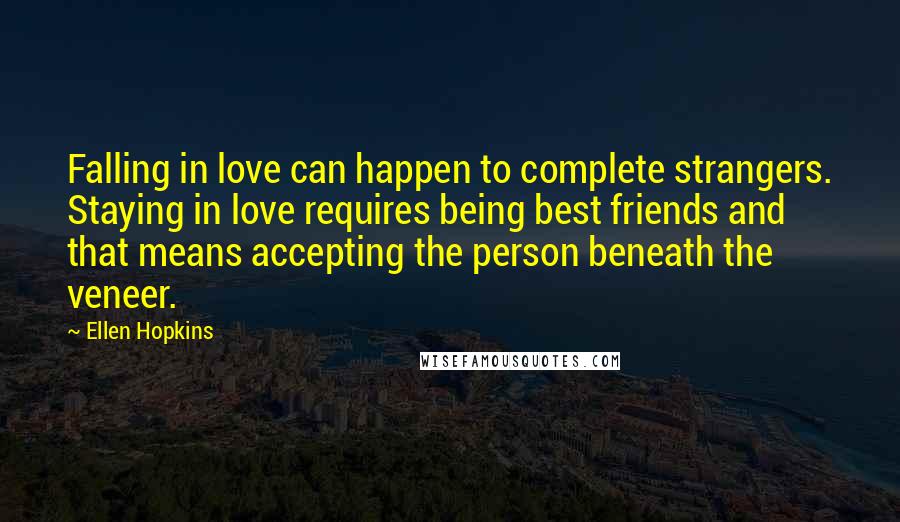 Ellen Hopkins Quotes: Falling in love can happen to complete strangers. Staying in love requires being best friends and that means accepting the person beneath the veneer.