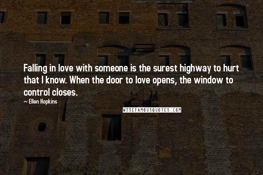 Ellen Hopkins Quotes: Falling in love with someone is the surest highway to hurt that I know. When the door to love opens, the window to control closes.