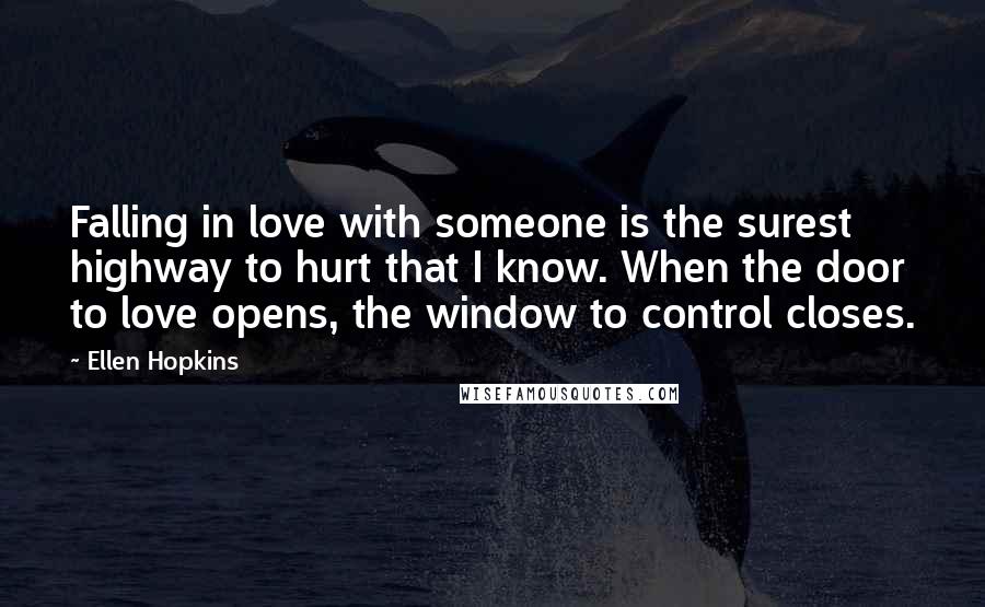 Ellen Hopkins Quotes: Falling in love with someone is the surest highway to hurt that I know. When the door to love opens, the window to control closes.