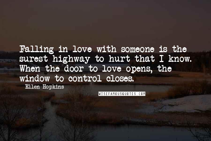 Ellen Hopkins Quotes: Falling in love with someone is the surest highway to hurt that I know. When the door to love opens, the window to control closes.