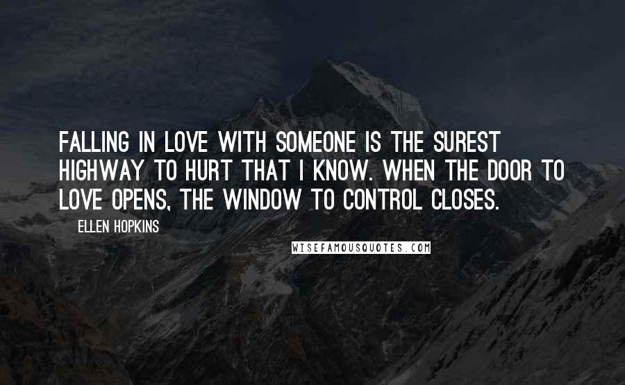 Ellen Hopkins Quotes: Falling in love with someone is the surest highway to hurt that I know. When the door to love opens, the window to control closes.