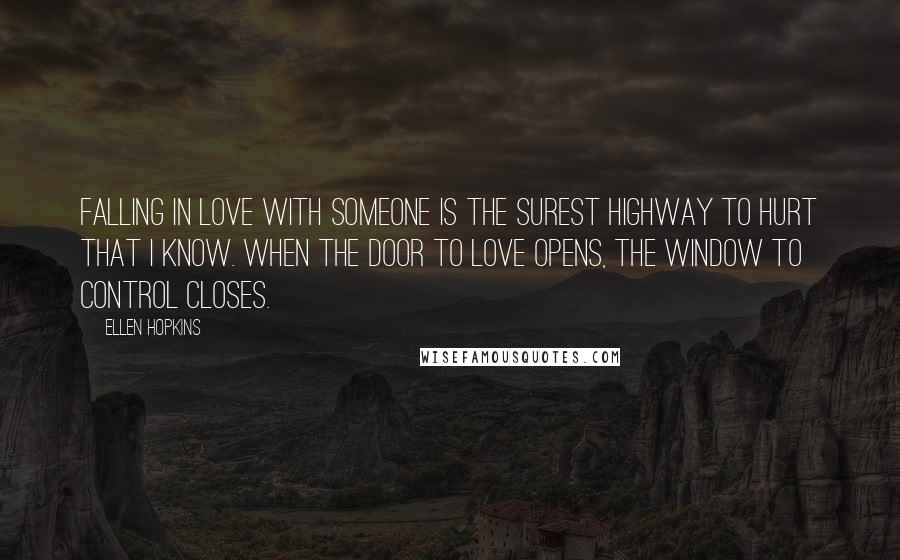 Ellen Hopkins Quotes: Falling in love with someone is the surest highway to hurt that I know. When the door to love opens, the window to control closes.