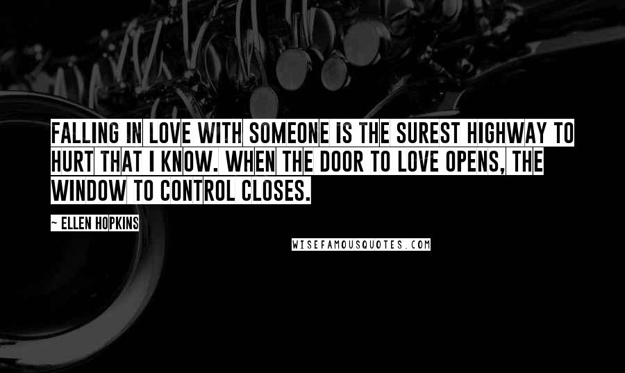 Ellen Hopkins Quotes: Falling in love with someone is the surest highway to hurt that I know. When the door to love opens, the window to control closes.