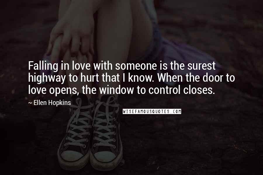 Ellen Hopkins Quotes: Falling in love with someone is the surest highway to hurt that I know. When the door to love opens, the window to control closes.