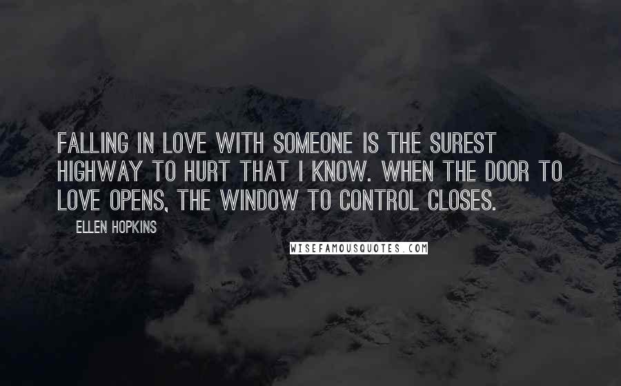 Ellen Hopkins Quotes: Falling in love with someone is the surest highway to hurt that I know. When the door to love opens, the window to control closes.