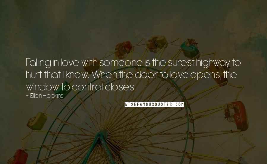 Ellen Hopkins Quotes: Falling in love with someone is the surest highway to hurt that I know. When the door to love opens, the window to control closes.