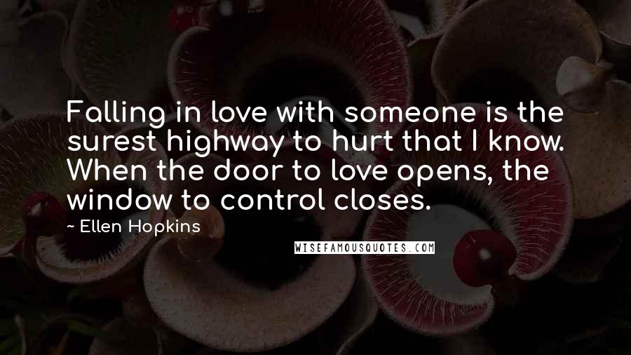 Ellen Hopkins Quotes: Falling in love with someone is the surest highway to hurt that I know. When the door to love opens, the window to control closes.