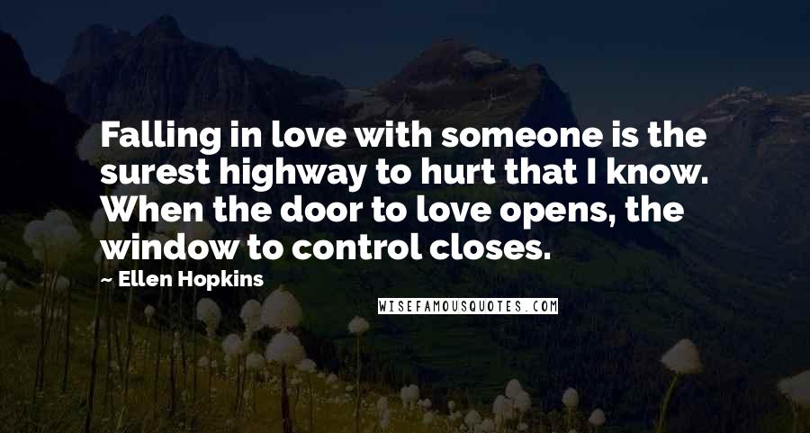 Ellen Hopkins Quotes: Falling in love with someone is the surest highway to hurt that I know. When the door to love opens, the window to control closes.