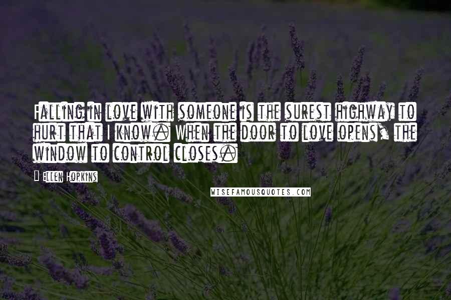 Ellen Hopkins Quotes: Falling in love with someone is the surest highway to hurt that I know. When the door to love opens, the window to control closes.