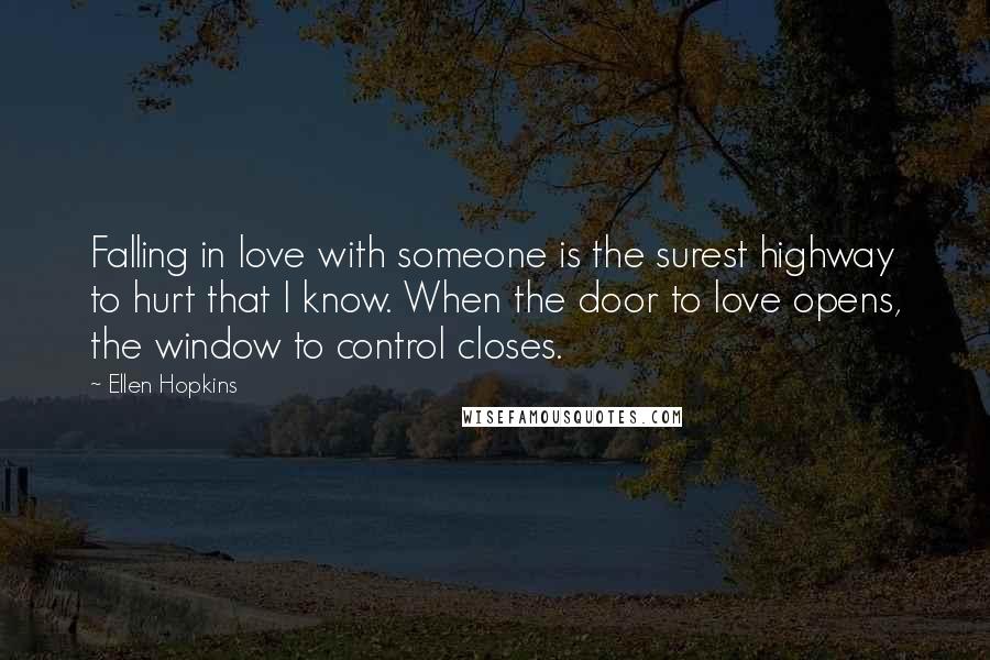 Ellen Hopkins Quotes: Falling in love with someone is the surest highway to hurt that I know. When the door to love opens, the window to control closes.