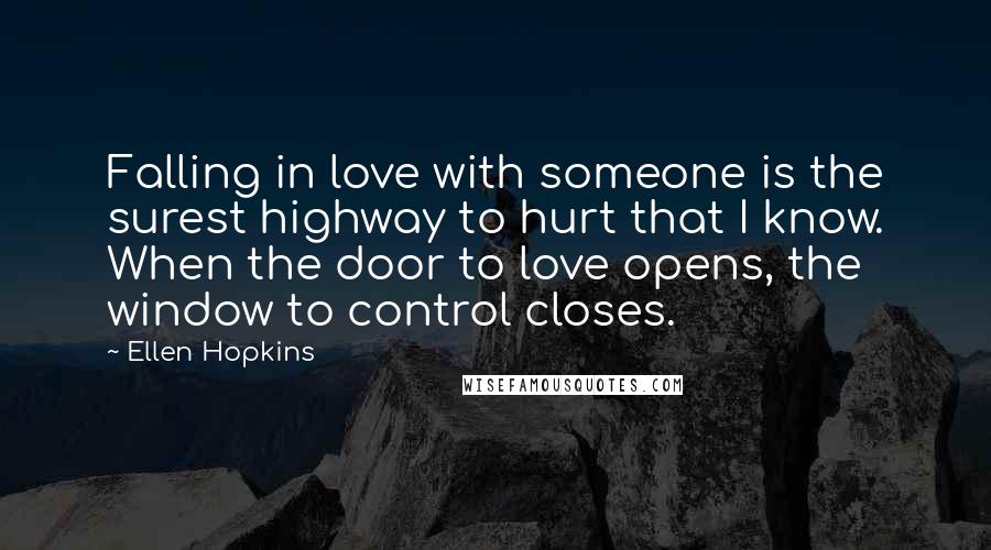 Ellen Hopkins Quotes: Falling in love with someone is the surest highway to hurt that I know. When the door to love opens, the window to control closes.