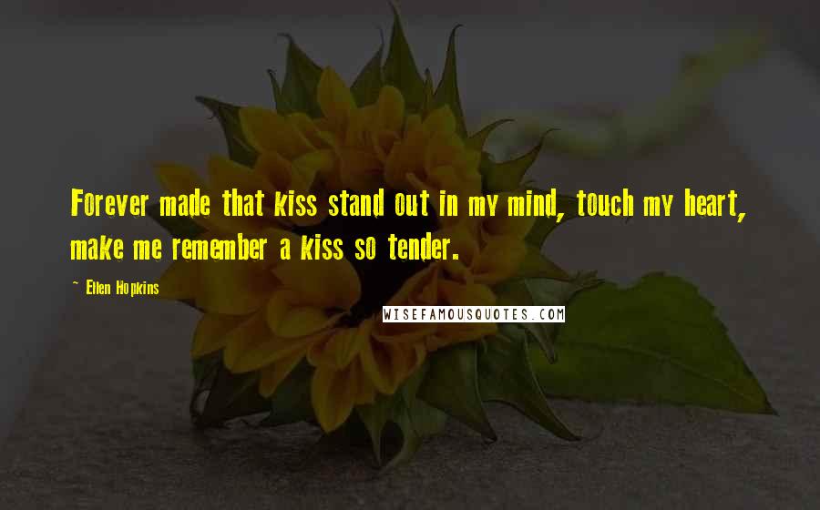 Ellen Hopkins Quotes: Forever made that kiss stand out in my mind, touch my heart, make me remember a kiss so tender.