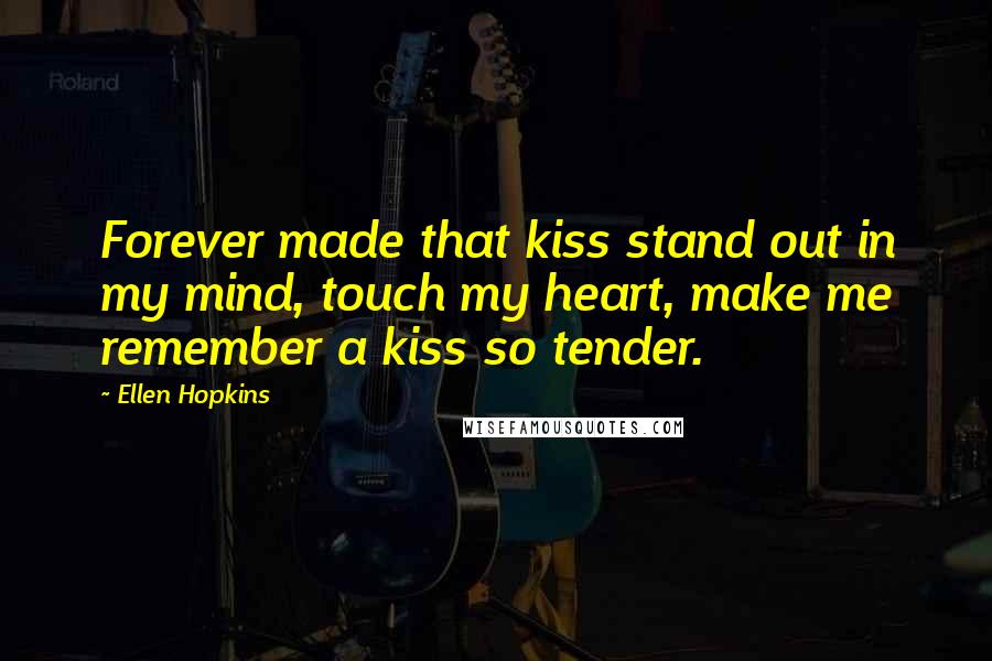 Ellen Hopkins Quotes: Forever made that kiss stand out in my mind, touch my heart, make me remember a kiss so tender.