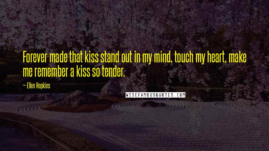 Ellen Hopkins Quotes: Forever made that kiss stand out in my mind, touch my heart, make me remember a kiss so tender.