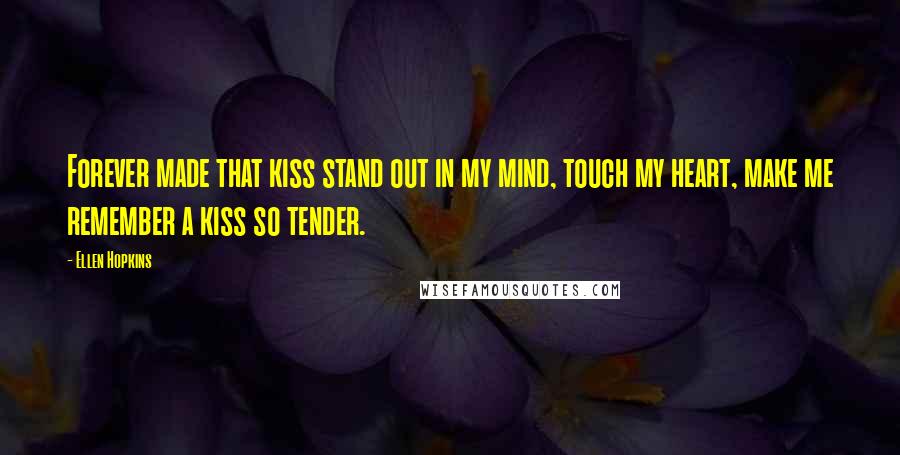 Ellen Hopkins Quotes: Forever made that kiss stand out in my mind, touch my heart, make me remember a kiss so tender.