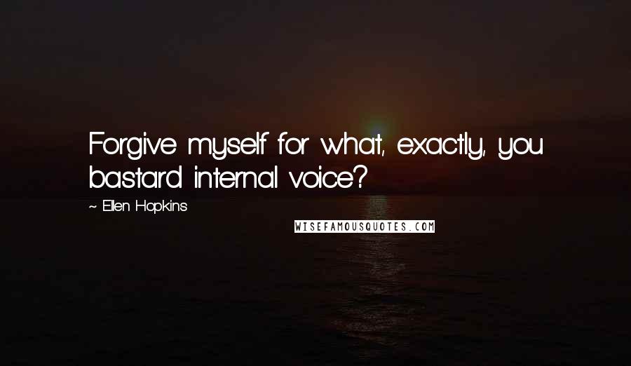 Ellen Hopkins Quotes: Forgive myself for what, exactly, you bastard internal voice?