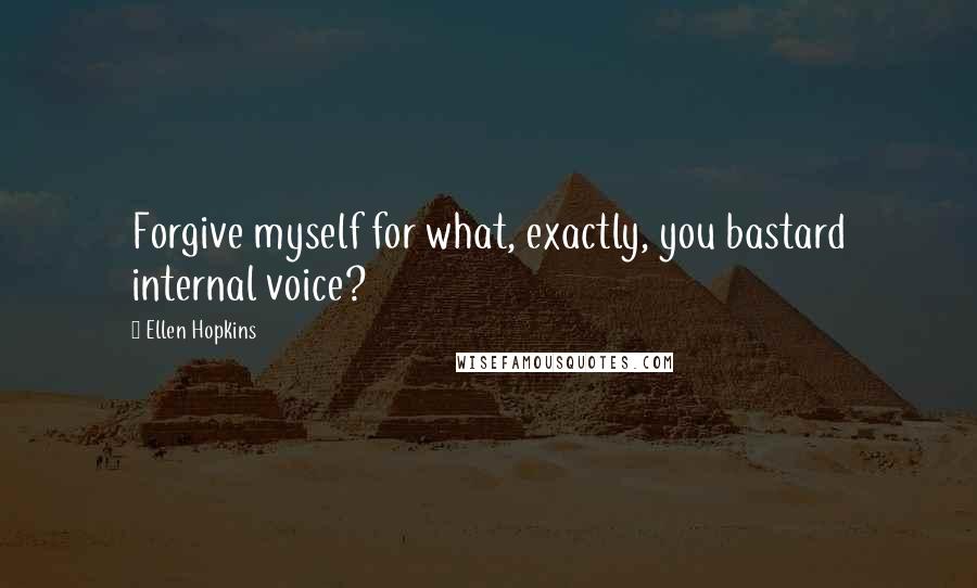 Ellen Hopkins Quotes: Forgive myself for what, exactly, you bastard internal voice?
