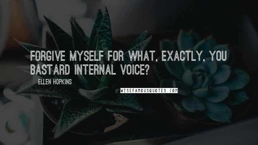 Ellen Hopkins Quotes: Forgive myself for what, exactly, you bastard internal voice?