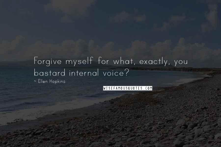 Ellen Hopkins Quotes: Forgive myself for what, exactly, you bastard internal voice?