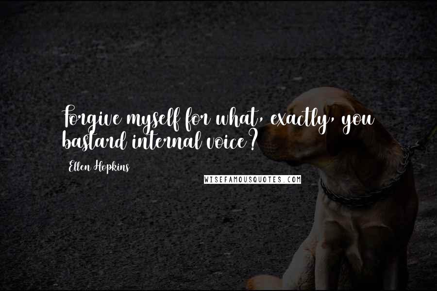 Ellen Hopkins Quotes: Forgive myself for what, exactly, you bastard internal voice?