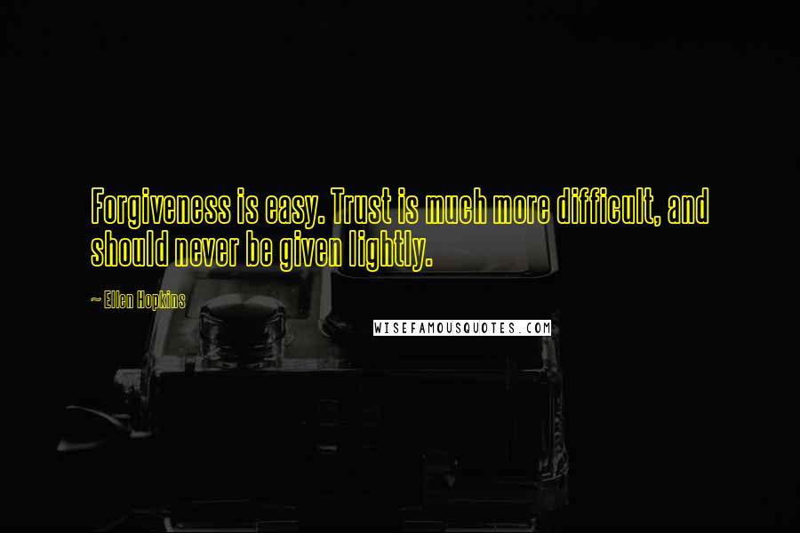 Ellen Hopkins Quotes: Forgiveness is easy. Trust is much more difficult, and should never be given lightly.